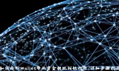 
如何将TPWallet中的资金提现到银行卡：详细步骤指南