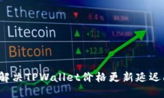 如何解决TPWallet价格更新延迟问题？