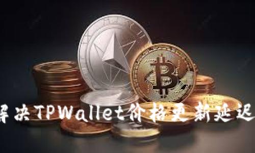 如何解决TPWallet价格更新延迟问题?