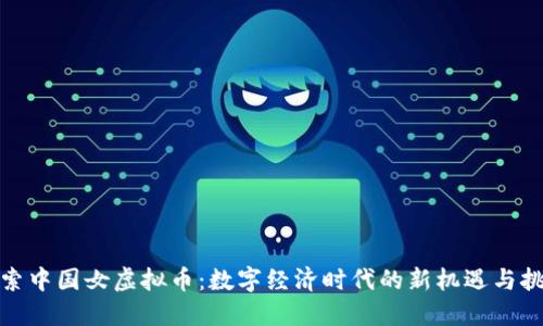 探索中国女虚拟币:数字经济时代的新机遇与挑战