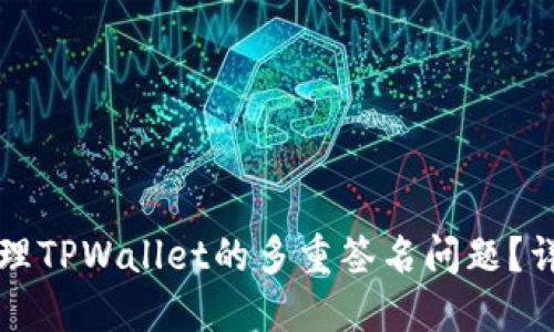 如何处理TPWallet的多重签名问题?详细指南