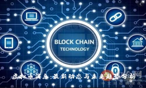 虚拟币消息:最新动态与未来趋势分析