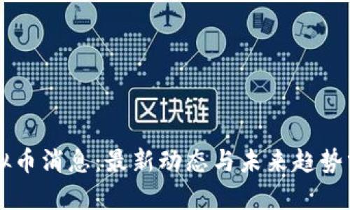 虚拟币消息:最新动态与未来趋势分析