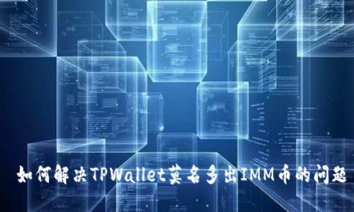  如何解决TPWallet莫名多出IMM币的问题