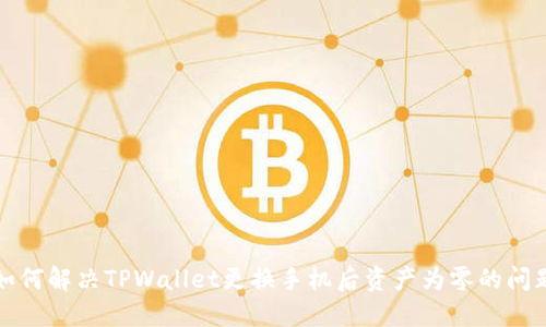 如何解决TPWallet更换手机后资产为零的问题