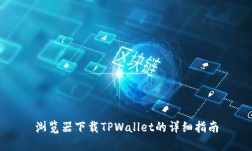 浏览器下载TPWallet的详细指南