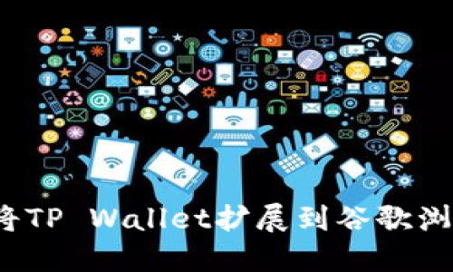如何将TP Wallet扩展到谷歌浏览器?
