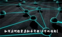 如何应对投资虚拟币亏损10万的难题？