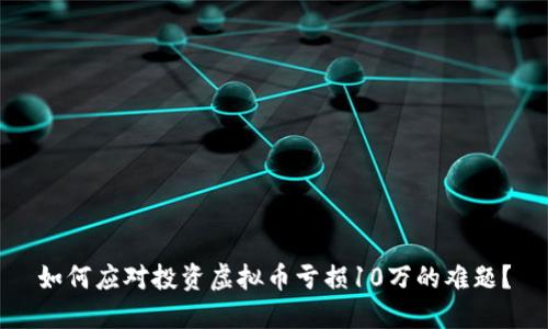 如何应对投资虚拟币亏损10万的难题?