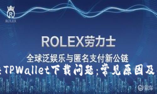 如何解决TPWallet下载问题:常见原因及解决方案