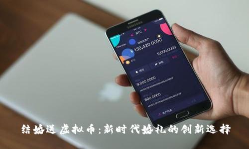 结婚送虚拟币:新时代婚礼的创新选择