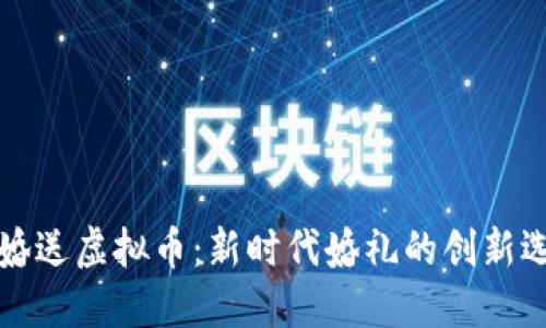 结婚送虚拟币:新时代婚礼的创新选择