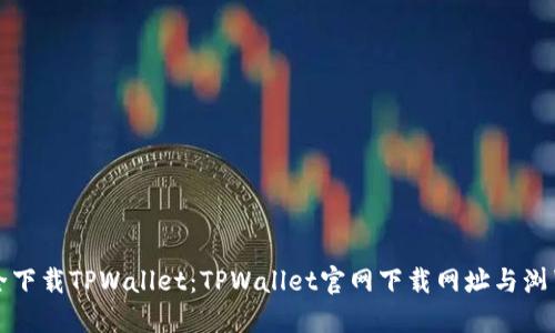 如何安全下载TPWallet:TPWallet官网下载网址与浏览器推荐