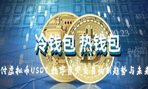 易币付虚拟币USDT:数字资产交易的新趋势与未来展望