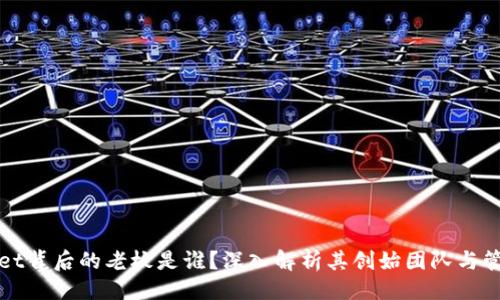###
TPWallet背后的老板是谁?深入解析其创始团队与管理结构