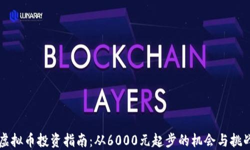 虚拟币投资指南:从6000元起步的机会与挑战