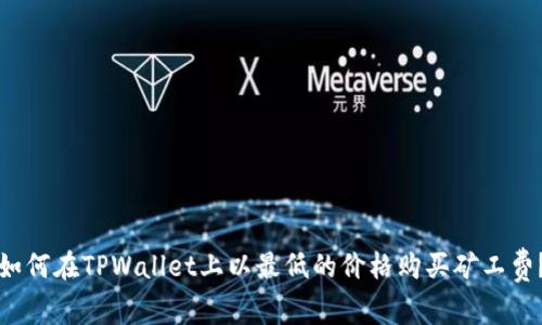 如何在TPWallet上以最低的价格购买矿工费?