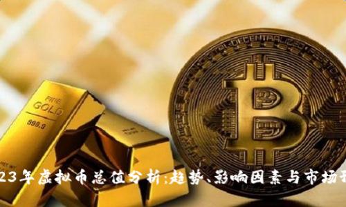 2023年虚拟币总值分析:趋势、影响因素与市场预测