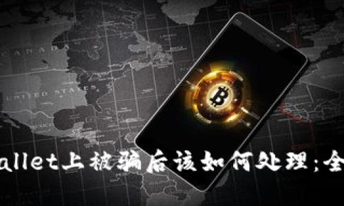 在TPWallet上被骗后该如何处理:全面指南