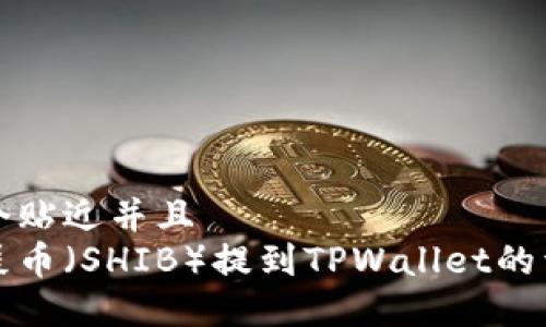 思考一个贴近并且
如何将屎币(SHIB)提到TPWallet的详细指南
