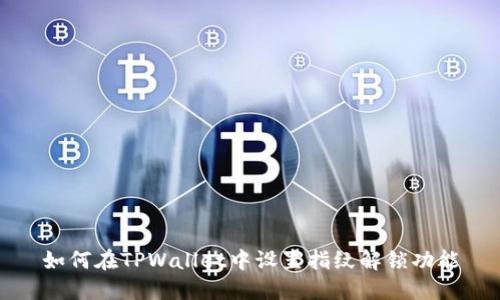 如何在TPWallet中设置指纹解锁功能