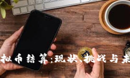 中国虚拟币结算:现状、挑战与未来发展