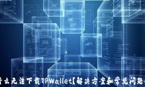 为什么无法下载TPWallet?解决方案和常见问题解析