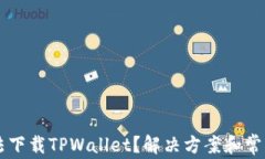 为什么无法下载TPWallet？解决方案和常