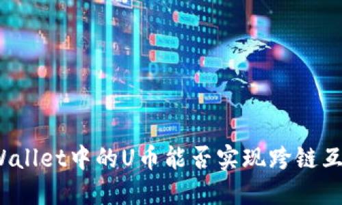 TPWallet中的U币能否实现跨链互转?