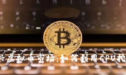 2023年新兴虚拟币市场:如何利用CPU挖矿获得收益