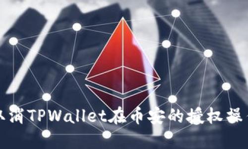 如何取消TPWallet在币安的授权操作指南