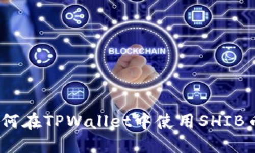 详细解读:如何在TPWallet中使用SHIB币的完整教程