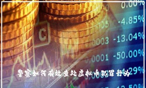 警察如何有效查处虚拟币犯罪行为