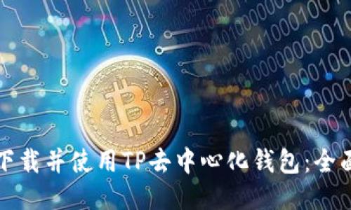 如何下载并使用TP去中心化钱包:全面指南