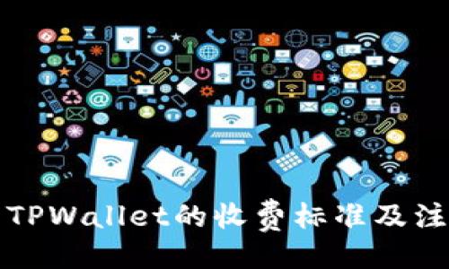 贴近的
提币到TPWallet的收费标准及注意事项