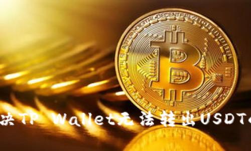 如何解决TP Wallet无法转出USDT的问题?