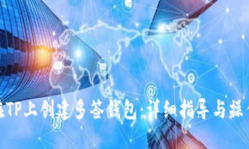 如何在TP上创建多签钱包:详细指导与操作步骤