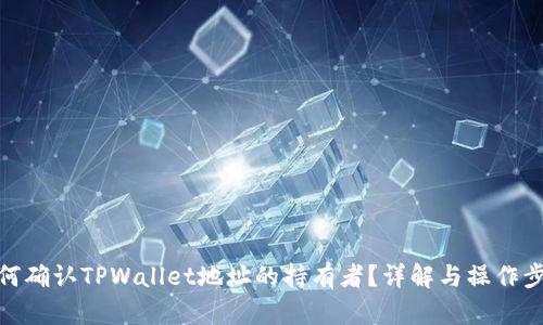 如何确认TPWallet地址的持有者?详解与操作步骤