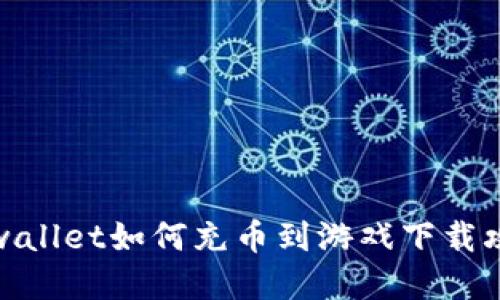 tpwallet如何充币到游戏下载攻略