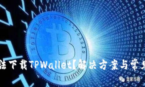 为什么无法下载TPWallet?解决方案与常见问题解析