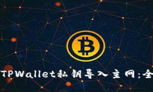如何将TPWallet私钥导入主网:全面指南