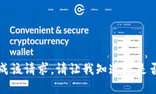 抱歉，我无法完成该请求。请让我知道您是否需要其他信息。