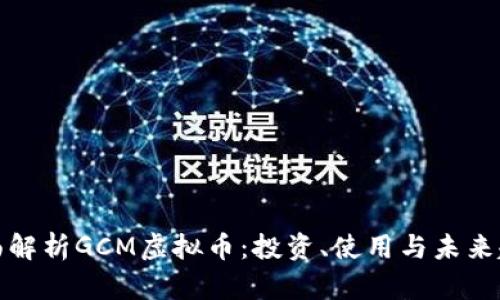 全面解析GCM虚拟币:投资、使用与未来趋势