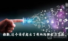 抱歉，这个请求超出了我的处理能力范