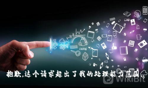 抱歉，这个请求超出了我的处理能力范围。