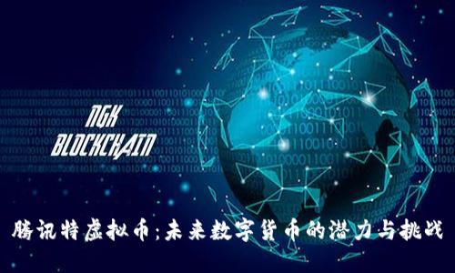 腾讯特虚拟币:未来数字货币的潜力与挑战