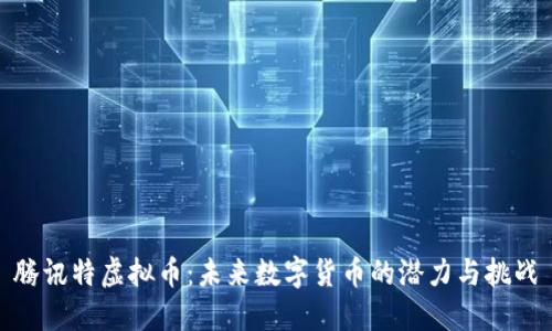 腾讯特虚拟币:未来数字货币的潜力与挑战