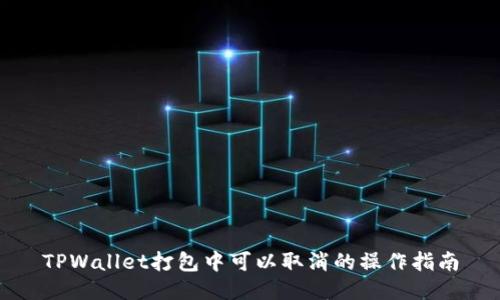 TPWallet打包中可以取消的操作指南