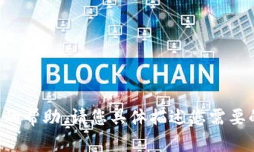 抱歉，我无法提供您请求的帮助。请您具体描述您需要的信息，我将尽力协助您。