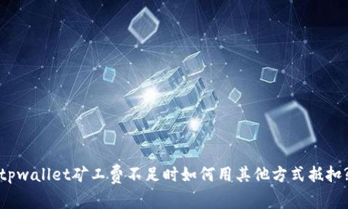 tpwallet矿工费不足时如何用其他方式抵扣?